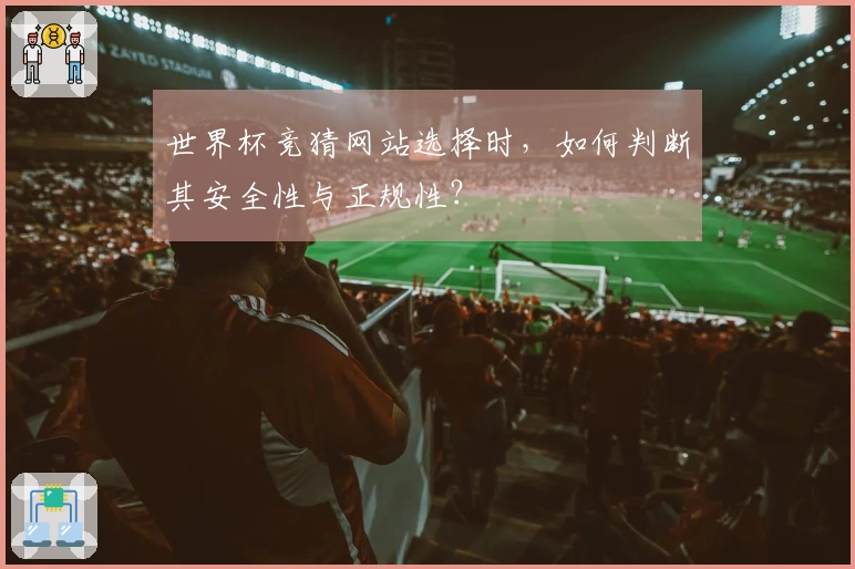 世界杯竞猜网站选择时，如何判断其安全性与正规性？