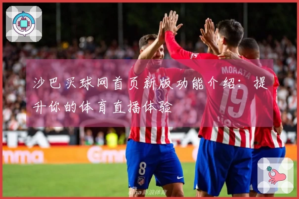 沙巴买球网首页新版功能介绍：提升你的体育直播体验