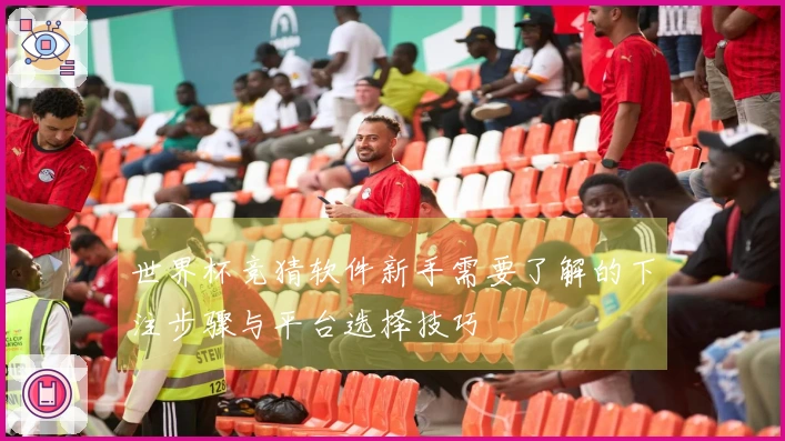 世界杯竞猜软件新手需要了解的下注步骤与平台选择技巧