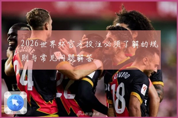 2026世界杯官方投注必须了解的规则与常见问题解答