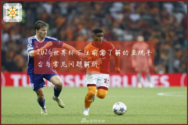 2026世界杯下注前需了解的正规平台与常见问题解析