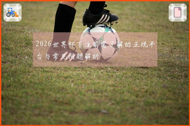 2026世界杯下注前需了解的正规平台与常见问题解析