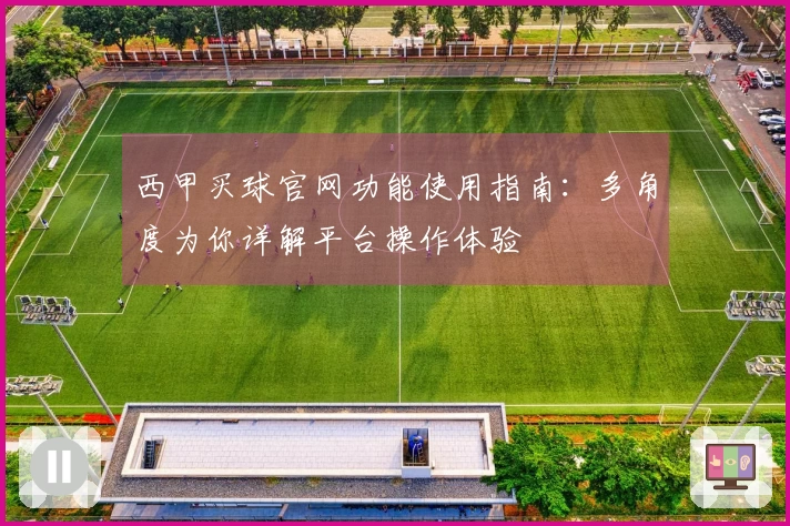 西甲买球官网功能使用指南：多角度为你详解平台操作体验