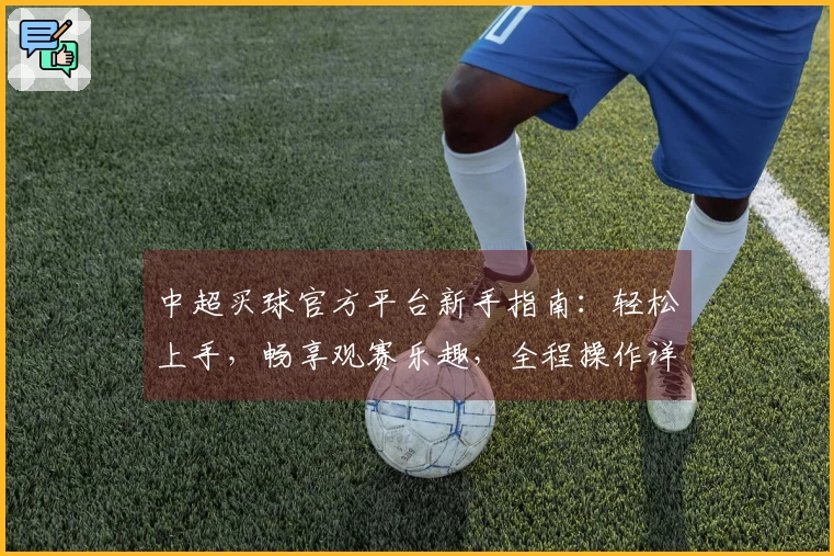 中超买球官方平台新手指南：轻松上手，畅享观赛乐趣，全程操作详尽说明