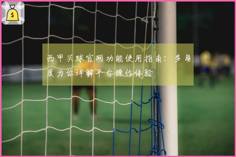 西甲买球官网功能使用指南：多角度为你详解平台操作体验