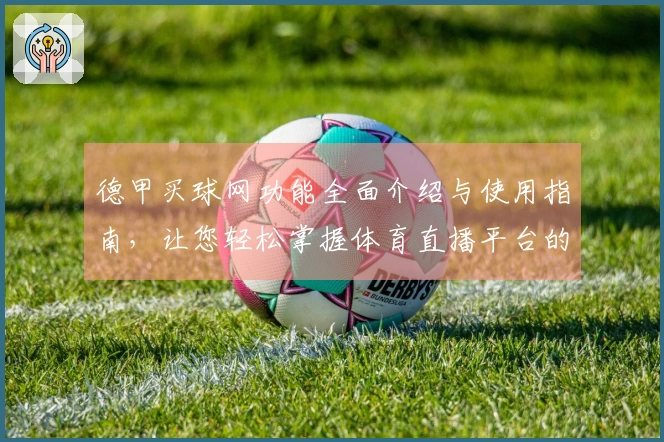 德甲买球网功能全面介绍与使用指南，让您轻松掌握体育直播平台的各项服务