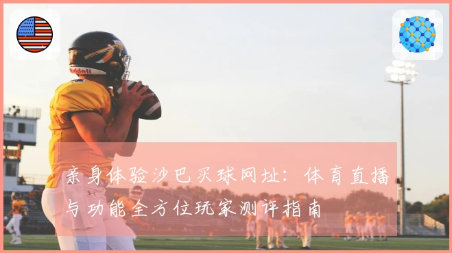 亲身体验沙巴买球网址：体育直播与功能全方位玩家测评指南