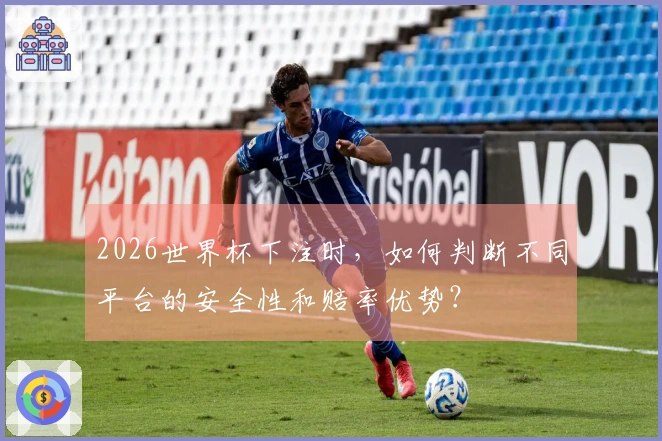2026世界杯下注时，如何判断不同平台的安全性和赔率优势？