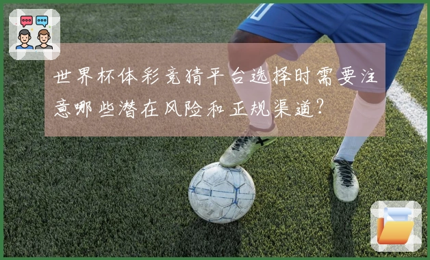 世界杯体彩竞猜平台选择时需要注意哪些潜在风险和正规渠道？