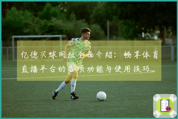 亿德买球网址全面介绍：畅享体育直播平台的各项功能与使用技巧